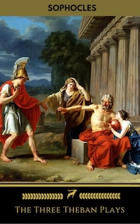 The Three Theban Plays: Antigone; Oedipus the King; Oedipus at Colonus
