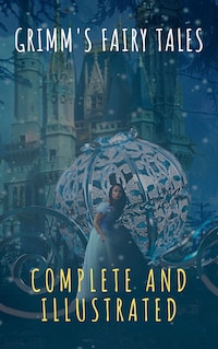 Grimm's Fairy Tales: Complete and Illustrated