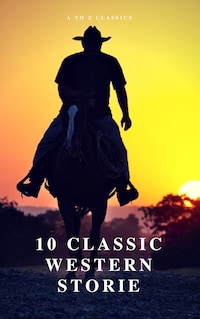 10 Classic Western Stories (Best Navigation, Active TOC) (A to Z Classics)