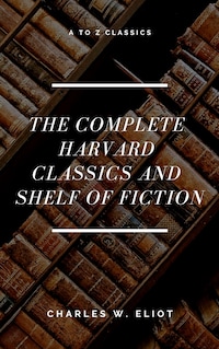 The Complete Harvard Classics and Shelf of Fiction (A to Z Classics)