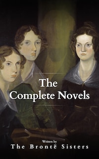 The Brontë Sisters: The Complete Novels