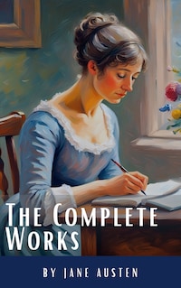 The Complete Works of Jane Austen: (In One Volume) Sense and Sensibility, Pride and Prejudice, Mansfield Park, Emma, Northanger Abbey, Persuasion, Lady ... Sandition, and the Complete Juvenilia