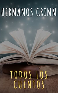 Todos los Cuentos de los Hermanos Grimm: Blancanieves, La Cenicienta, La Bella Durmiente, Caperucita Roja, Hansel y Gretel, Rapunzel, Pulgarcito (ilustrado)