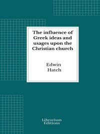 The influence of Greek ideas and usages upon the Christian church