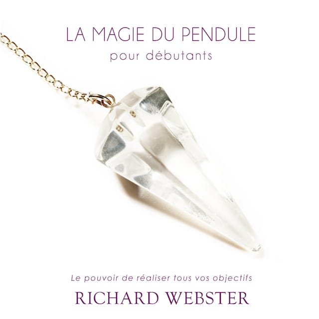 Book cover for La magie du pendule pour débutants: Le pouvoir de réaliser tous vos objectifs
