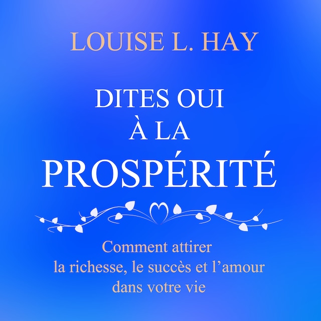 Book cover for Dites oui à la prospérité : Comment attirer la richesse, le succès et l'amour dans votre vie