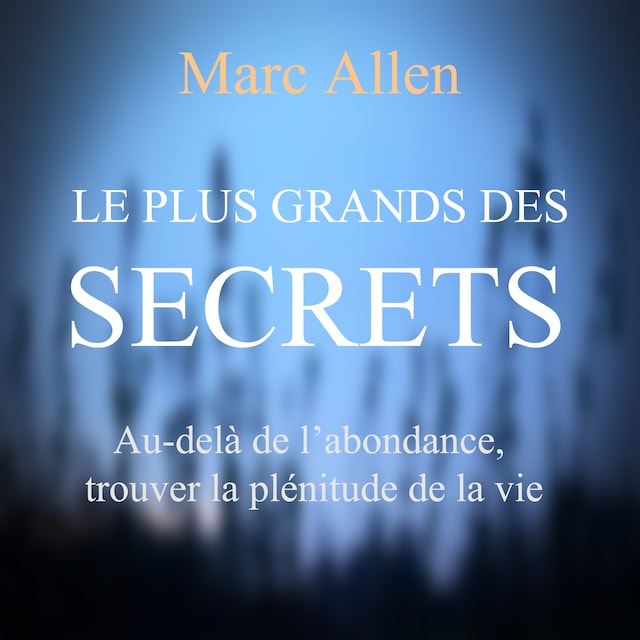 Book cover for Le plus grand des secrets : Au-dela de l'abondance, trouver la plénitude de la vie