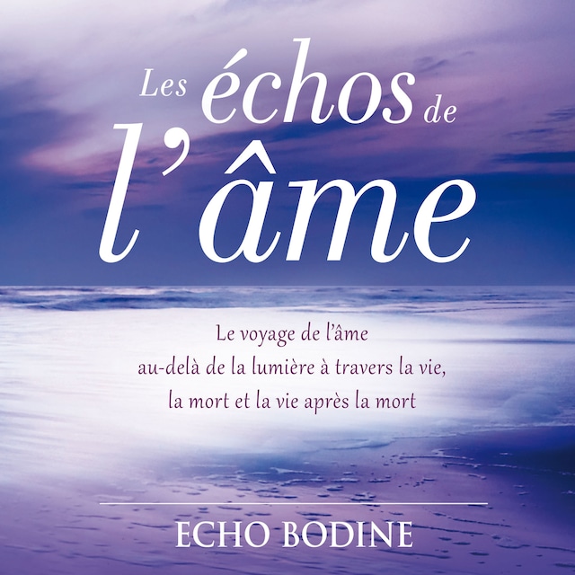 Book cover for Les échos de l'âme : Le voyage de l'âme au-delà de la lumière à travers la vie, la mort et la vie après la mort