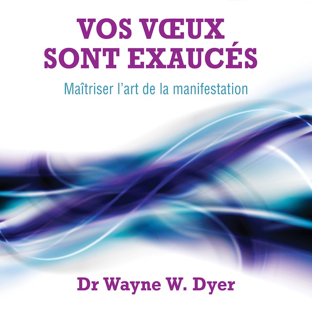 Okładka książki dla Vos vœux sont exaucés : Maîtriser l'art de la manifestation