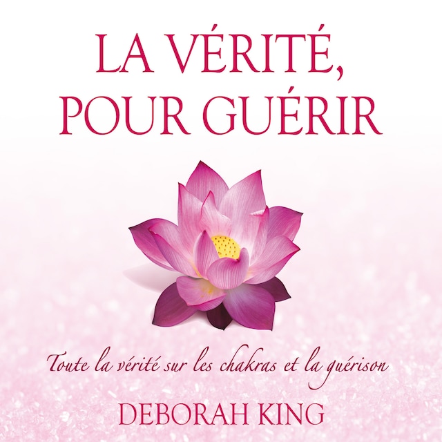 Book cover for La vérité, pour guérir : Toute la vérité sur les chakras et la guérison