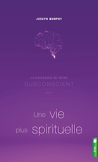 La puissance de votre subconscient pour une vie plus spirituelle