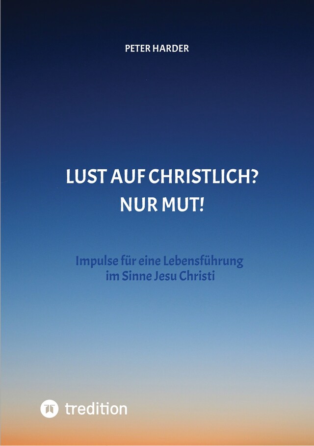 Boekomslag van Die Aussagen Jesu Christi sollten auch heute Richtschnur für unser Leben sein. Welche Möglichkeiten es gibt, beschreibt der Autor anschaulich und lebendig, mit einer Prise Humor und immer positiv.