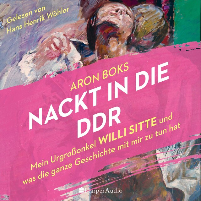 Bokomslag for Nackt in die DDR – Mein Urgroßonkel Willi Sitte und was die ganze Geschichte mit mir zu tun hat (ungekürzt)