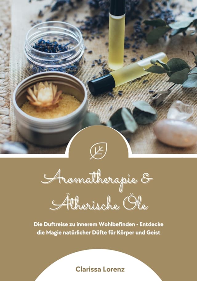 Boekomslag van Aromatherapie und Ätherische Öle: Die Duftreise zu innerem Wohlbefinden - Entdecke die Magie natürlicher Düfte für Körper und Geist