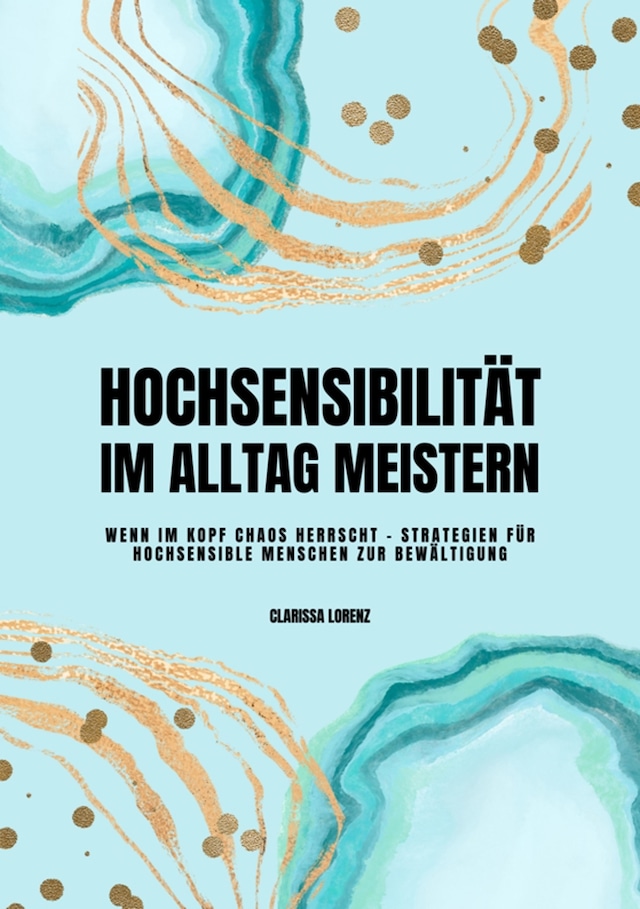 Boekomslag van Hochsensibilität im Alltag meistern: Wenn im Kopf Chaos herrscht - Strategien für hochsensible Menschen zur Bewältigung