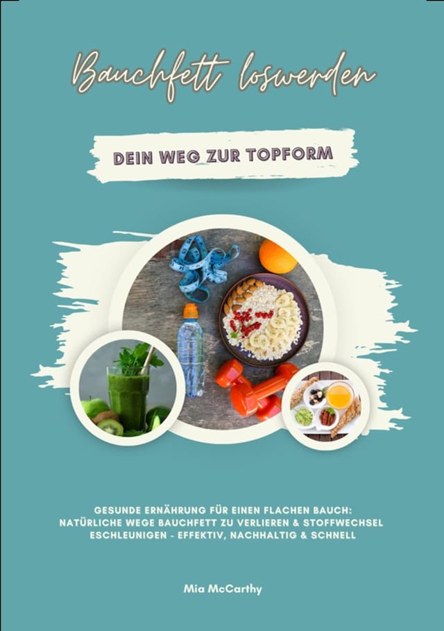 Boekomslag van Bauchfett loswerden: Dein Weg zur Topform (Gesunde Ernährung für einen flachen Bauch: Natürliche Wege Bauchfett zu verlieren & Stoffwechsel beschleunigen - effektiv, nachhaltig & schnell)