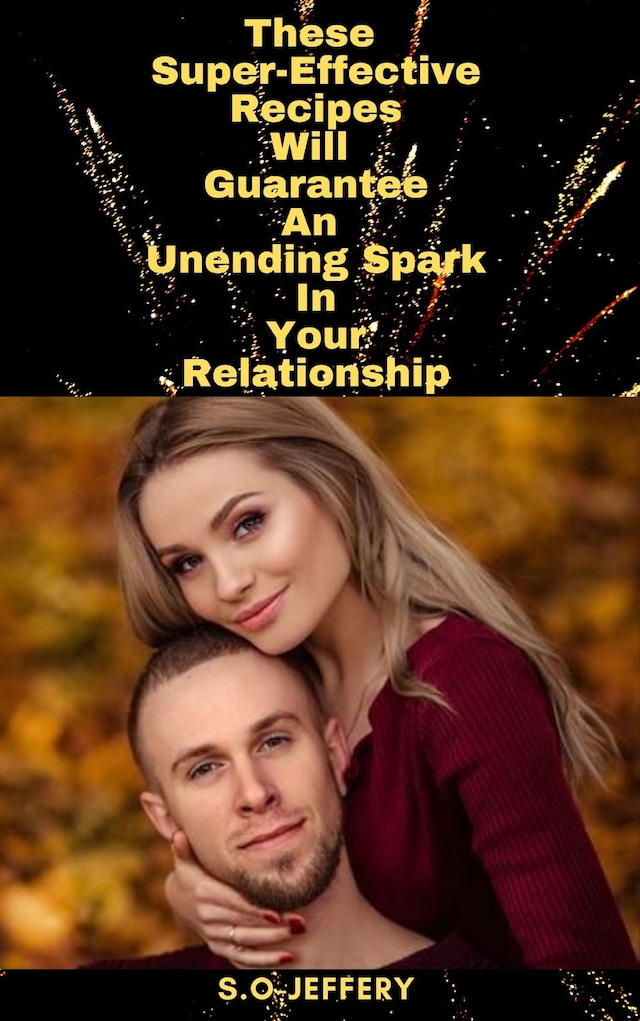 Okładka książki dla These Super-Effective Recipes Will Guarantee An Unending Spark In Your Relationship