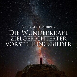 Die Wunderkraft zielgerichteter Vorstellungsbilder als Hörbuch