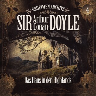 Die geheimen Archive des Sir Arthur Conan Doyle, Folge 4: Das Haus in den Highlands als Hörbuch