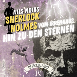 Nils Noirs Sherlock Holmes, Staffel 6 - Die Rockdale Saga - Folge 4: Vom Irrenhaus hin zu den Sternen als Hörbuch