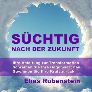 Süchtig nach der Zukunft: Ihre Anleitung zur Transformation als Hörbuch