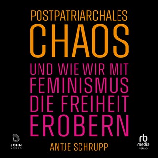 Postpatriarchales Chaos und wie wir mit Feminismus die Freiheit erobern als Hörbuch