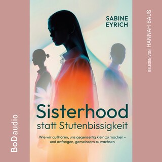 Sisterhood statt Stutenbissigkeit - Wie wir aufhören, uns gegenseitig klein zu machen - und anfangen, gemeinsam zu wachsen (Ungekürzt) als Hörbuch