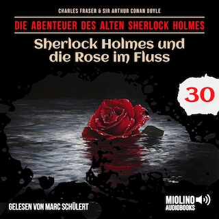 Sherlock Holmes und die Rose im Fluss (Die Abenteuer des alten Sherlock Holmes, Folge 30) als Hörbuch