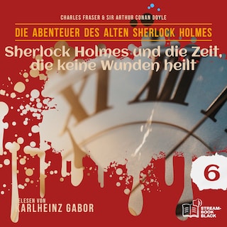 Sherlock Holmes und die Zeit, die keine Wunden heilt (Die Abenteuer des alten Sherlock Holmes, Folge 6) als Hörbuch
