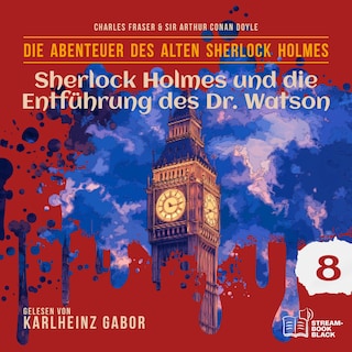 Sherlock Holmes und die Entführung des Dr. Watson (Die Abenteuer des alten Sherlock Holmes, Folge 8) als Hörbuch