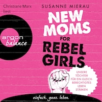 New Moms for Rebel Girls - Unsere Töchter für ein gleichberechtigtes Leben stärken (Ungekürzte Lesung)