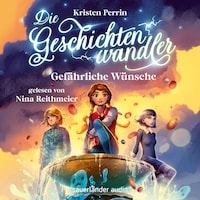 Gefährliche Wünsche - Die Geschichtenwandler, Band 3 (Ungekürzte Lesung)