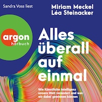 Alles überall auf einmal - Wie Künstliche Intelligenz unsere Welt verändert und was wir dabei gewinnen können (Ungekürzte Lesung)