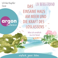 Das einsame Haus am Meer und die Kraft des Loslassens - Wie ich endlich zu mir selbst fand (Ungekürzte Lesung)
