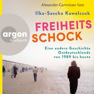 Freiheitsschock - Eine andere Geschichte Ostdeutschlands von 1989 bis heute (Ungekürzte Lesung) als Hörbuch