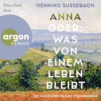 Anna oder: Was von einem Leben bleibt - Die Geschichte meiner Urgroßmutter (Ungekürzte Lesung)