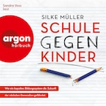 Schule gegen Kinder - Wie ein kaputtes Bildungssystem die Zukunft der nächsten Generation gefährdet (Ungekürzte Lesung)