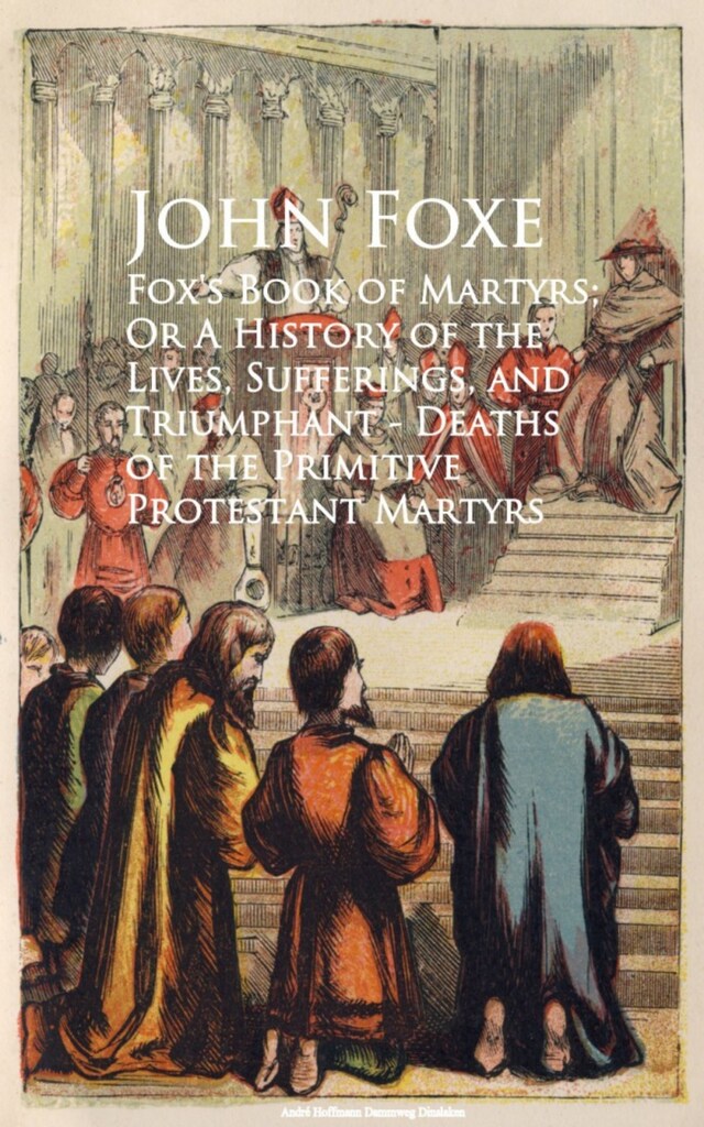 Portada de libro para Fox's Book of Martyrs; Or A History of the Lives, Sufferings, and Triumphant - Deaths of the Primitive Protestant Martyrs