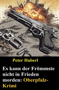 Es kann der Frömmste nicht in Frieden morden: Oberpfalz-Krimi