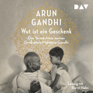 Wut ist ein Geschenk. Das Vermächtnis meines Großvaters Mahatma Gandhi als Hörbuch