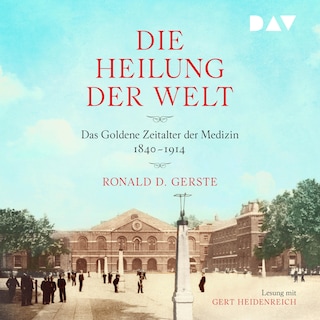 Die Heilung der Welt. Das Goldene Zeitalter der Medizin 1840–1914 als Hörbuch