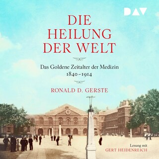 Die Heilung der Welt. Das Goldene Zeitalter der Medizin 1840–1914 als Hörbuch