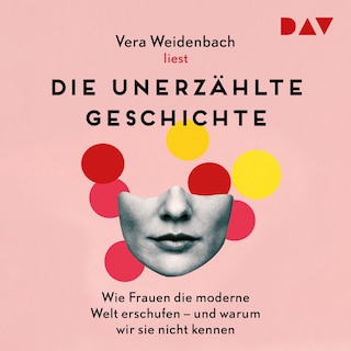 Die unerzählte Geschichte. Wie Frauen die moderne Welt erschufen – und warum wir sie nicht kennen als Hörbuch