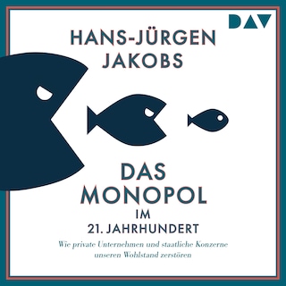 Das Monopol im 21. Jahrhundert. Wie private Unternehmen und staatliche Konzerne unseren Wohlstand zerstören als Hörbuch