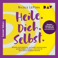 Heile. Dich. Selbst. Warum auch kleinste seelische Verletzungen große Folgen haben – und wie du dich davon befreien kannst