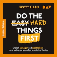 Do the Hard Things First. Endlich anfangen und dranbleiben – So erledigst du jeden Tag schwierige To-dos