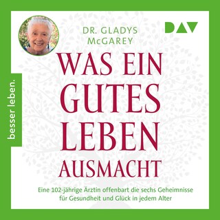Was ein gutes Leben ausmacht. Eine 102-jährige Ärztin offenbart die sechs Geheimnisse für Gesundheit und Glück in jedem Alter als Hörbuch