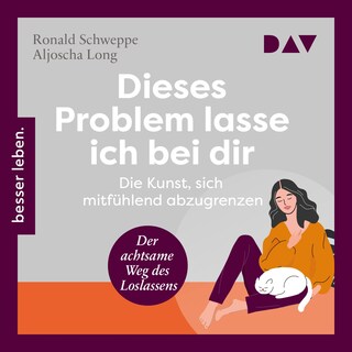 Dieses Problem lasse ich bei dir. Die Kunst, sich mitfühlend abzugrenzen – Der achtsame Weg des Loslassens als Hörbuch
