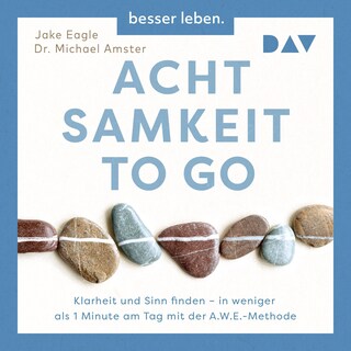 Achtsamkeit to Go. Klarheit und Sinn finden – in weniger als 1 Minute pro Tag mit der A.W.E.-Methode als Hörbuch