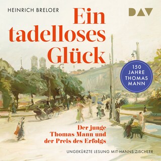 Ein tadelloses Glück. Der junge Thomas Mann und der Preis des Erfolgs – 150 Jahre Thomas Mann als Hörbuch